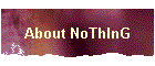 About NoThInG