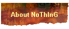 About NoThInG