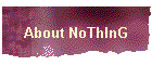 About NoThInG